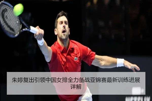朱婷复出引领中国女排全力备战亚锦赛最新训练进展详解 - BANDAO SPORTS